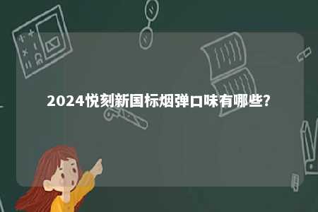 2024悦刻新国标烟弹口味有哪些
？ 